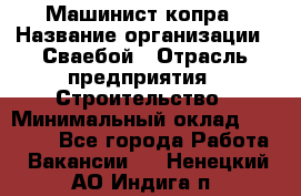 Машинист копра › Название организации ­ Сваебой › Отрасль предприятия ­ Строительство › Минимальный оклад ­ 30 000 - Все города Работа » Вакансии   . Ненецкий АО,Индига п.